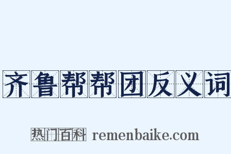 齐鲁帮帮团反义词是什么意思的图片